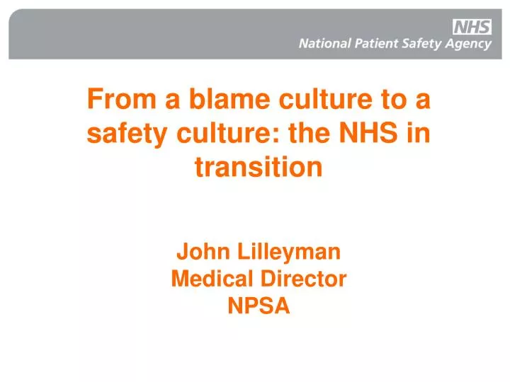 from a blame culture to a safety culture the nhs in transition john lilleyman medical director npsa