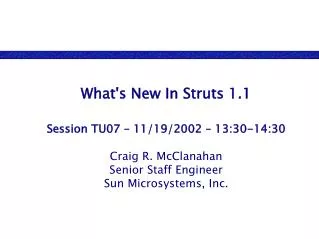 What's New In Struts 1.1 Session TU07 – 11/19/2002 – 13:30-14:30 Craig R. McClanahan Senior Staff Engineer Sun Microsyst