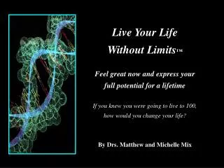 Live Your Life Without Limits ™ Feel great now and express your full potential for a lifetime