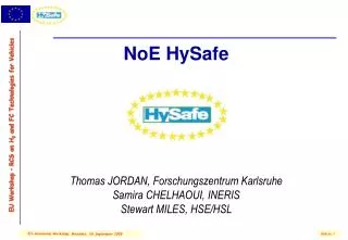 NoE HySafe Thomas JORDAN, Forschungszentrum Karlsruhe Samira CHELHAOUI, INERIS Stewart MILES, HSE/HSL