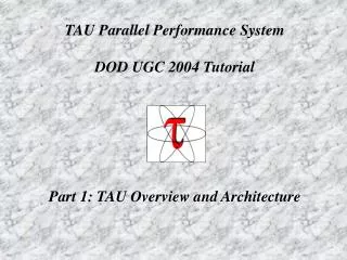 TAU Parallel Performance System DOD UGC 2004 Tutorial Part 1: TAU Overview and Architecture