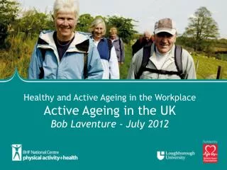 Healthy and Active Ageing in the Workplace Active Ageing in the UK Bob Laventure - July 2012