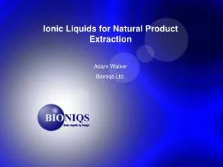 Ionic Liquids for Natural Product Extraction Adam Walker Bioniqs Ltd.