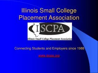 Illinois Small College Placement Association Connecting Students and Employers since 1988 www.iscpa.org