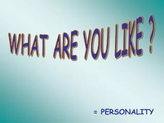 WHAT ARE YOU LIKE ?