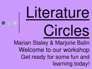 Literature Circles Marian Staley &amp; Marjorie Balin Welcome to our workshop Get ready for some fun and learning today!