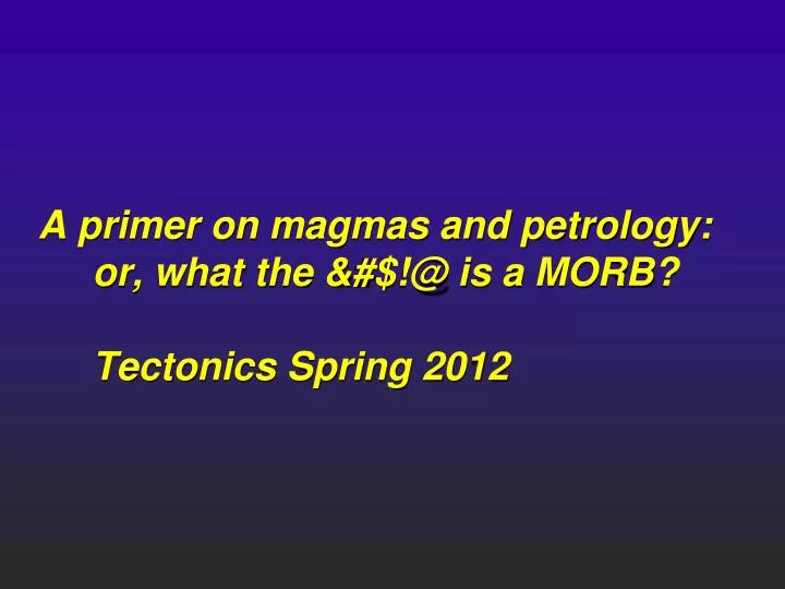 a primer on magmas and petrology or what the @ is a morb tectonics spring 2012