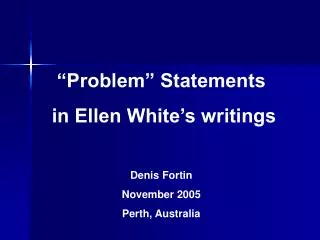 “Problem” Statements in Ellen White’s writings Denis Fortin November 2005 Perth, Australia