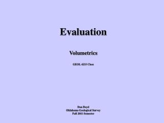 Evaluation Volumetrics GEOL 4233 Class Dan Boyd Oklahoma Geological Survey Fall 2011 Semester