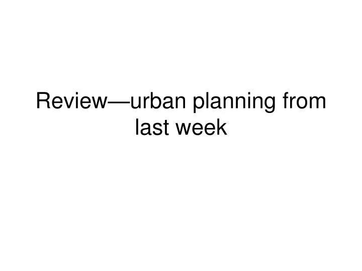 review urban planning from last week