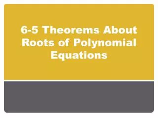 6-5 Theorems About Roots of Polynomial Equations
