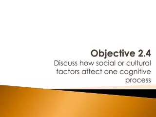 Objective 2.4 Discuss how social or cultural factors affect one cognitive process