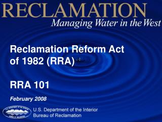 Reclamation Reform Act of 1982 (RRA) RRA 101 February 2008