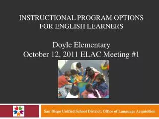 INSTRUCTIONAL PROGRAM OPTIONS FOR ENGLISH LEARNERS Doyle Elementary October 12, 2011 ELAC Meeting #1