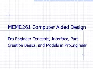 MEMD261 Computer Aided Design Pro Engineer Concepts, Interface, Part Creation Basics, and Models in ProEngineer