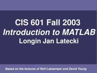 CIS 601 Fall 2003 Introduction to MATLAB Longin Jan Latecki