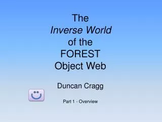 The Inverse World of the FOREST Object Web Duncan Cragg Part 1 - Overview