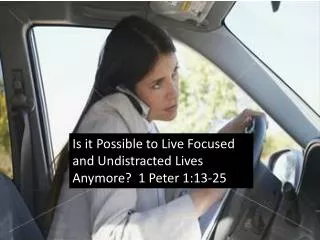 Is it Possible to Live Focused and Undistracted Lives Anymore? 1 Peter 1:13-25