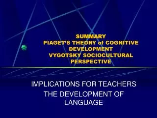 SUMMARY PIAGET’S THEORY of COGNITIVE DEVELOPMENT VYGOTSKY SOCIOCULTURAL PERSPECTIVE
