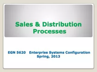 Sales &amp; Distribution Processes EGN 5620 Enterprise Systems Configuration Spring, 2013
