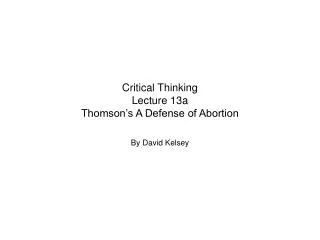 Critical Thinking Lecture 13a Thomson’s A Defense of Abortion