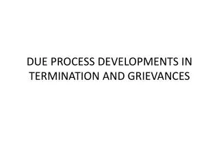 DUE PROCESS DEVELOPMENTS IN TERMINATION AND GRIEVANCES
