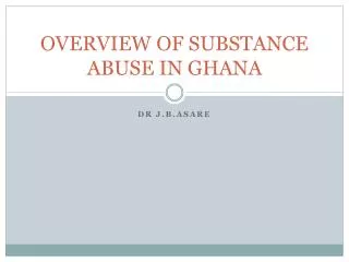 OVERVIEW OF SUBSTANCE ABUSE IN GHANA