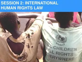 SESSION 2: INTERNATIONAL 		 HUMAN RIGHTS LAW