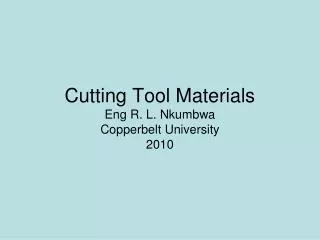 Cutting Tool Materials Eng R. L. Nkumbwa Copperbelt University 2010