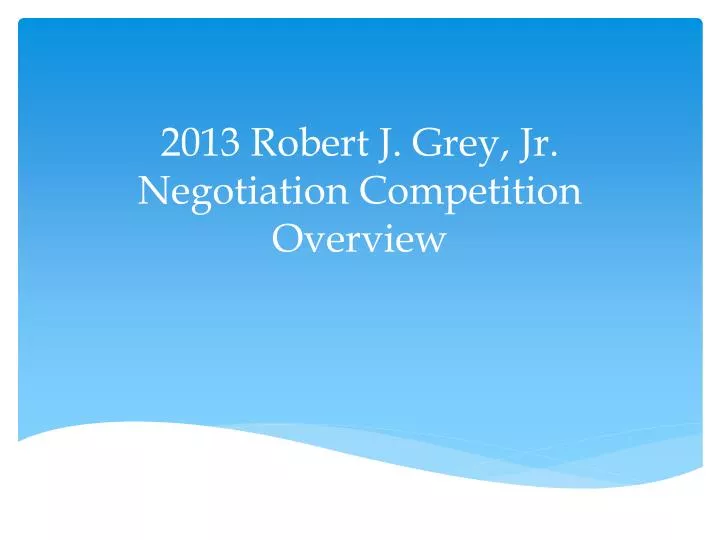 2013 robert j grey jr negotiation competition overview