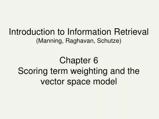 Introduction to Information Retrieval (Manning, Raghavan, Schutze) Chapter 6 Scoring term weighting and the vector space