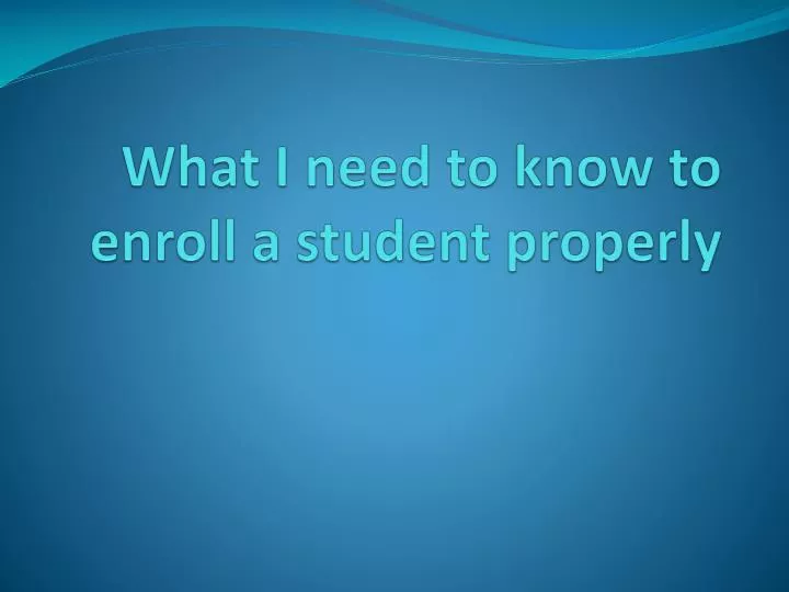 what i need to know to enroll a student properly