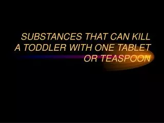 SUBSTANCES THAT CAN KILL A TODDLER WITH ONE TABLET OR TEASPOON