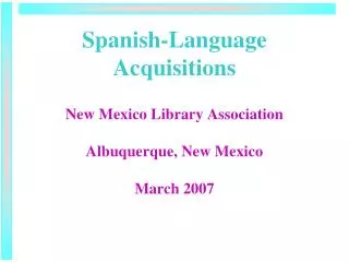 Spanish-Language Acquisitions New Mexico Library Association Albuquerque, New Mexico March 2007