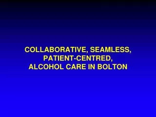 COLLABORATIVE, SEAMLESS, PATIENT-CENTRED, ALCOHOL CARE IN BOLTON