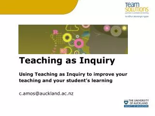 Teaching as Inquiry Using Teaching as Inquiry to improve your teaching and your student’s learning c.amos@auckland.ac.nz