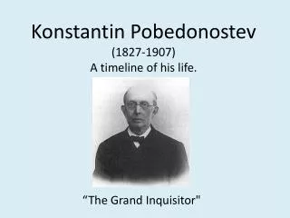 Konstantin Pobedonostev (1827-1907) A timeline of his life.