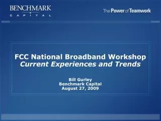 FCC National Broadband Workshop Current Experiences and Trends Bill Gurley Benchmark Capital August 27, 2009