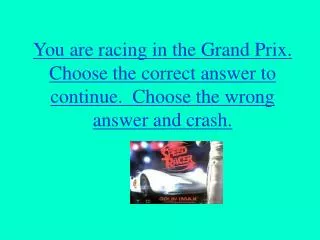 You are racing in the Grand Prix. Choose the correct answer to continue. Choose the wrong answer and crash.