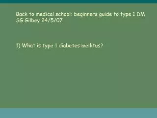 Back to medical school: beginners guide to type 1 DM SG Gilbey 24/5/07 1) What is type 1 diabetes mellitus?