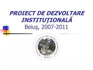 PROIECT DE DEZVOLTARE INSTITUŢIONALĂ Beiuş, 2007-2011