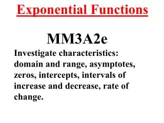 Exponential Functions MM3A2e Investigate characteristics: domain and range, asymptotes, zeros, intercepts, intervals of