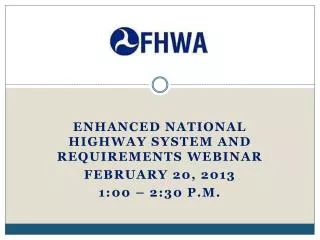 Enhanced National Highway System and requirements webinar February 20, 2013 1:00 – 2:30 p.m.