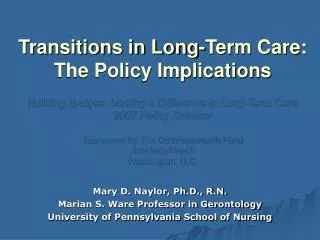 Mary D. Naylor, Ph.D., R.N. Marian S. Ware Professor in Gerontology University of Pennsylvania School of Nursing