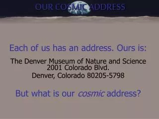 Each of us has an address. Ours is: The Denver Museum of Nature and Science 2001 Colorado Blvd. Denver, Colorado 80205-5