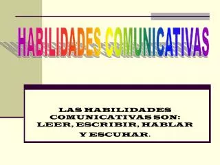 LAS HABILIDADES COMUNICATIVAS SON: LEER, ESCRIBIR, HABLAR Y ESCUHAR .
