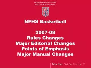 NFHS Basketball 2007-08 Rules Changes Major Editorial Changes Points of Emphasis Major Manual Changes
