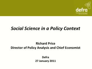 Social Science in a Policy Context Richard Price Director of Policy Analysis and Chief Economist Defra 27 January 2011