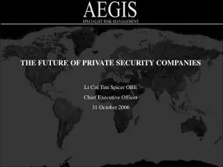 THE FUTURE OF PRIVATE SECURITY COMPANIES Lt Col Tim Spicer OBE Chief Executive Officer 31 October 2006