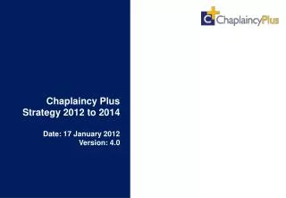 Chaplaincy Plus Strategy 2012 to 2014 Date: 17 January 2012 Version: 4.0